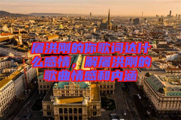 屠洪剛的你歌詞達(dá)什么感情，解屠洪剛的歌曲情感和內(nèi)涵
