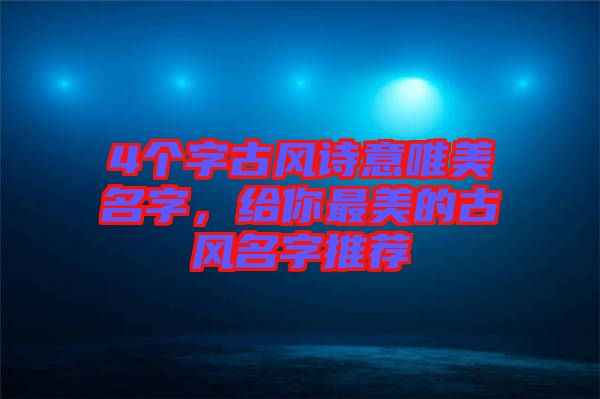 4個字古風(fēng)詩意唯美名字，給你最美的古風(fēng)名字推薦
