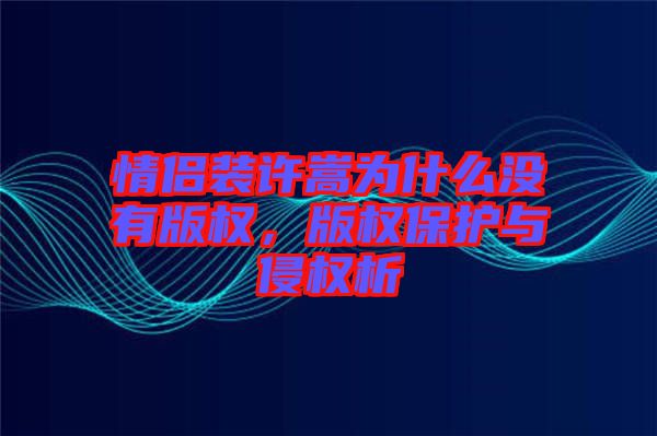 情侶裝許嵩為什么沒(méi)有版權(quán)，版權(quán)保護(hù)與侵權(quán)析