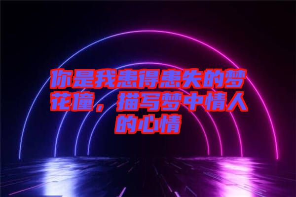 你是我患得患失的夢花僮，描寫夢中情人的心情