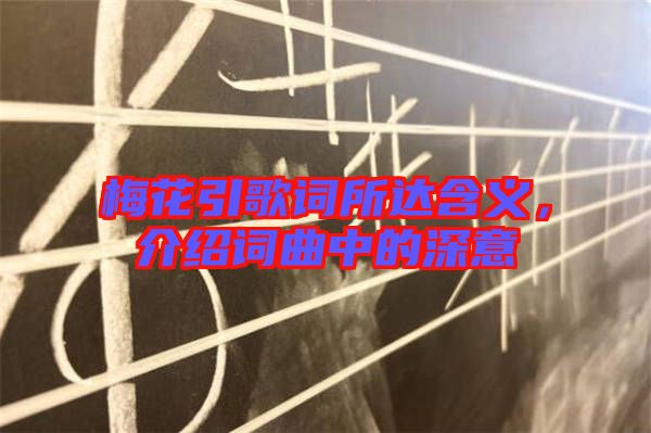梅花引歌詞所達含義，介紹詞曲中的深意