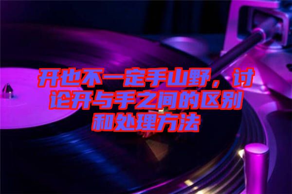 開也不一定手山野，討論開與手之間的區(qū)別和處理方法
