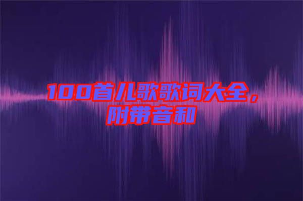 100首兒歌歌詞大全，附帶音和