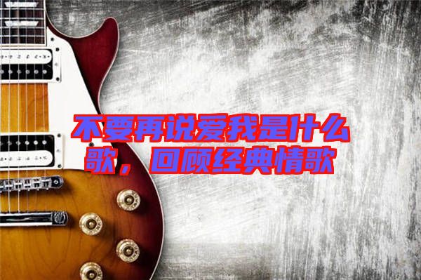不要再說愛我是什么歌，回顧經(jīng)典情歌