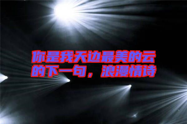 你是我天邊最美的云的下一句，浪漫情詩