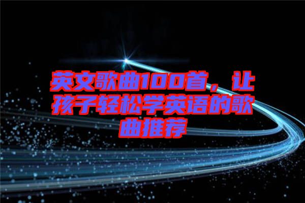 英文歌曲100首，讓孩子輕松學(xué)英語的歌曲推薦
