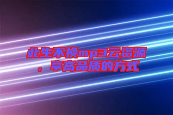 此生不換mp3云資源，享高品質的方式