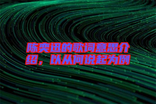 陳奕迅的歌詞意思介紹，以從何說起為例