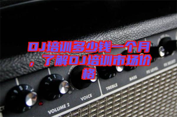 DJ培訓(xùn)多少錢一個月，了解DJ培訓(xùn)市場價格