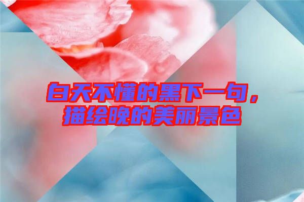 白天不懂的黑下一句，描繪晚的美麗景色