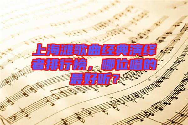 上海灘歌曲經(jīng)典演繹者排行榜，哪位唱的最好聽(tīng)？