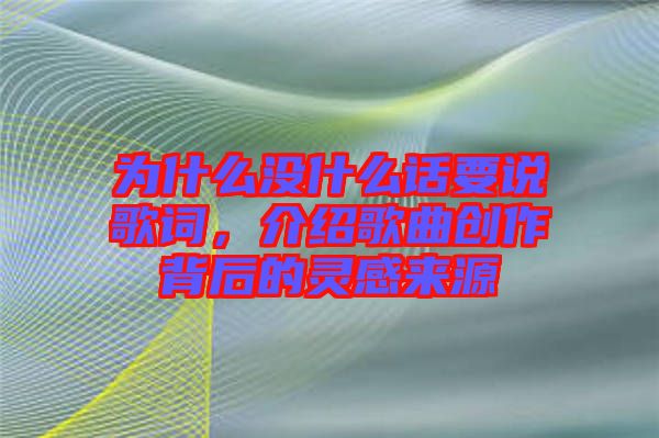 為什么沒什么話要說歌詞，介紹歌曲創(chuàng)作背后的靈感來源