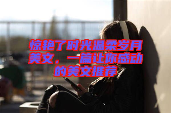 驚艷了時光溫柔歲月美文，一篇讓你感動的美文推薦