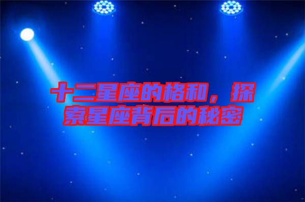 十二星座的格和，探索星座背后的秘密