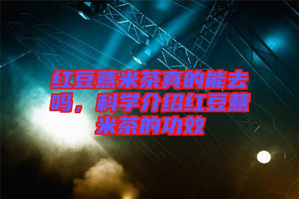 紅豆薏米茶真的能去嗎，科學(xué)介紹紅豆薏米茶的功效