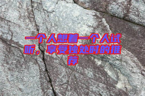 一個人想著一個人試聽，享受獨處時的推薦