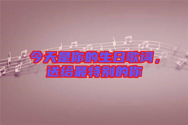 今天是你的生日歌詞，送給最特別的你