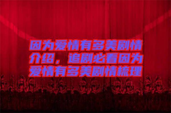 因?yàn)閻矍橛卸嗝绖∏榻榻B，追劇必看因?yàn)閻矍橛卸嗝绖∏槭崂? width=