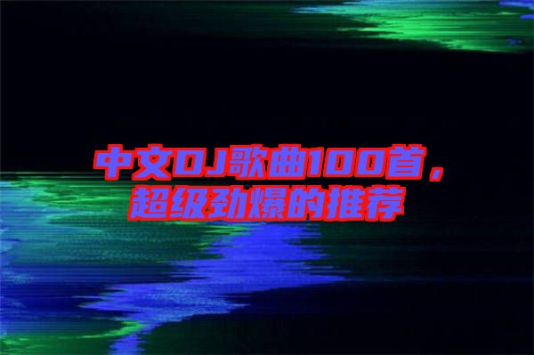 中文DJ歌曲100首，超級(jí)勁爆的推薦