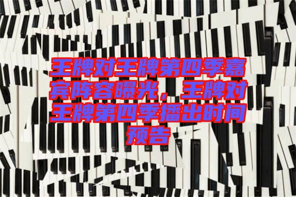 王牌對王牌第四季嘉賓陣容曝光，王牌對王牌第四季播出時間預告