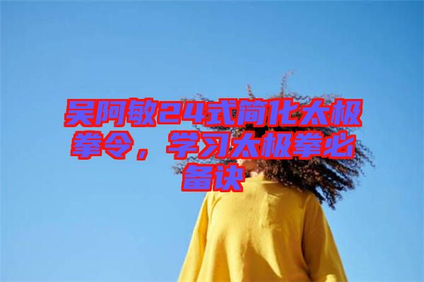 吳阿敏24式簡化太極拳令，學習太極拳必備訣