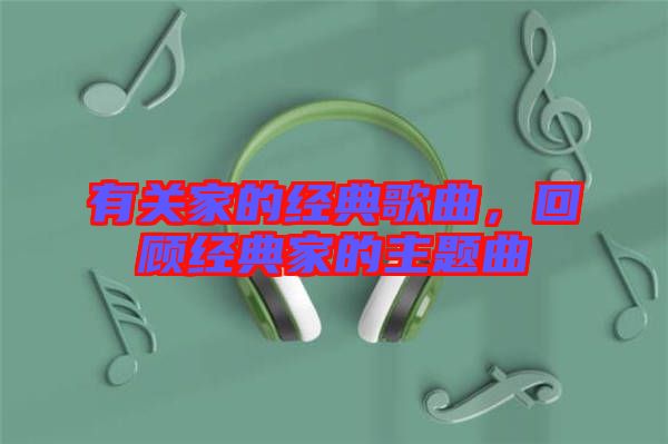 有關(guān)家的經(jīng)典歌曲，回顧經(jīng)典家的主題曲