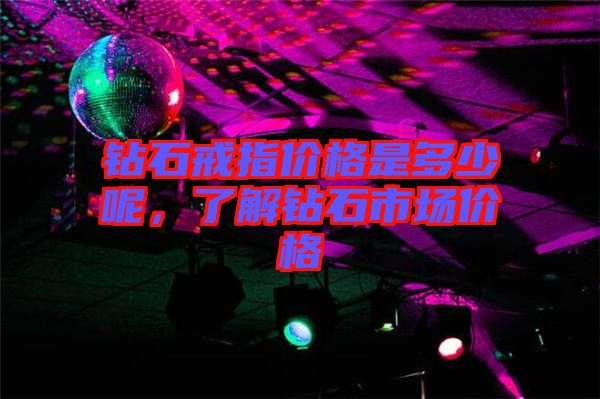 鉆石戒指價(jià)格是多少呢，了解鉆石市場(chǎng)價(jià)格