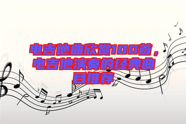 電吉他曲欣賞100首，電吉他演奏的經(jīng)典曲目推薦