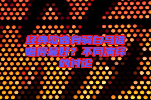 經(jīng)典歌曲身騎白馬誰(shuí)唱得最好？不同演繹的討論