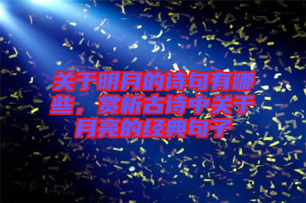 關(guān)于明月的詩句有哪些，賞析古詩中關(guān)于月亮的經(jīng)典句子