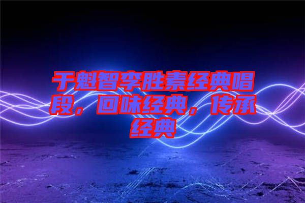 于魁智李勝素經(jīng)典唱段，回味經(jīng)典，傳承經(jīng)典
