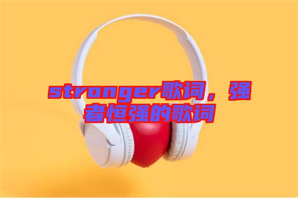 stronger歌詞，強者恒強的歌詞