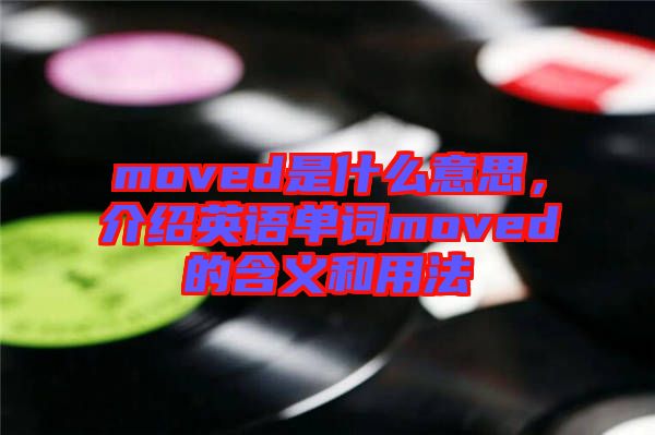 moved是什么意思，介紹英語單詞moved的含義和用法