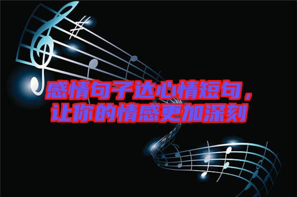 感情句子達(dá)心情短句，讓你的情感更加深刻