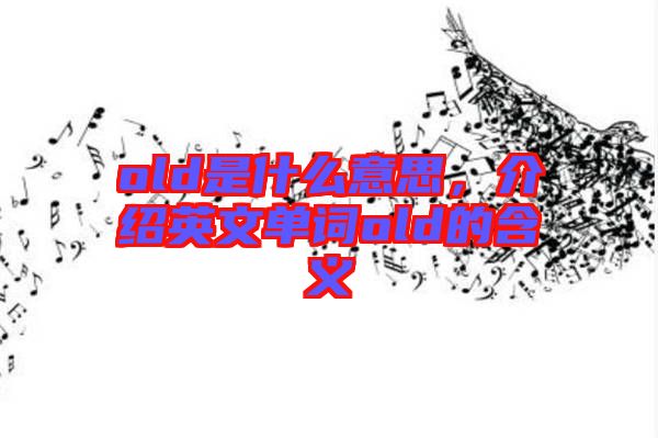 old是什么意思，介紹英文單詞old的含義