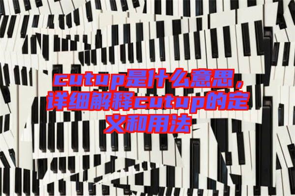 cutup是什么意思，詳細(xì)解釋cutup的定義和用法