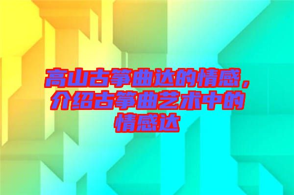 高山古箏曲達(dá)的情感，介紹古箏曲藝術(shù)中的情感達(dá)