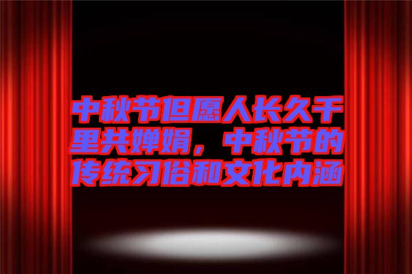 中秋節(jié)但愿人長久千里共嬋娟，中秋節(jié)的傳統(tǒng)習俗和文化內涵