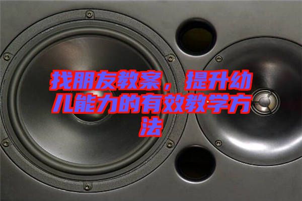找朋友教案，提升幼兒能力的有效教學(xué)方法