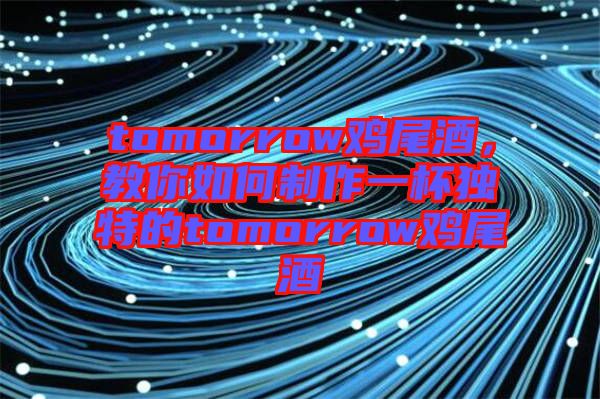 tomorrow雞尾酒，教你如何制作一杯獨特的tomorrow雞尾酒