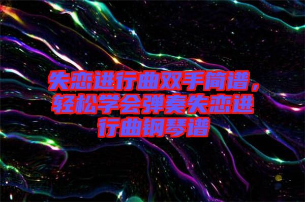 失戀進(jìn)行曲雙手簡(jiǎn)譜，輕松學(xué)會(huì)彈奏失戀進(jìn)行曲鋼琴譜