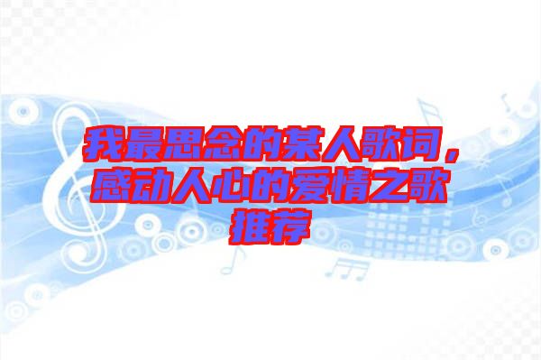 我最思念的某人歌詞，感動人心的愛情之歌推薦