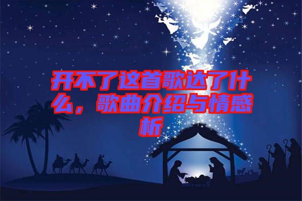 開(kāi)不了這首歌達(dá)了什么，歌曲介紹與情感析