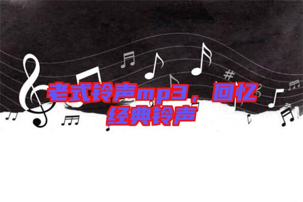 老式鈴聲mp3，回憶經(jīng)典鈴聲