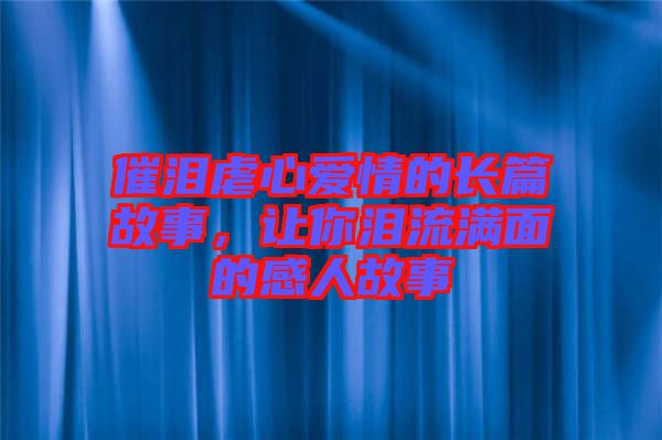 催淚虐心愛情的長篇故事，讓你淚流滿面的感人故事