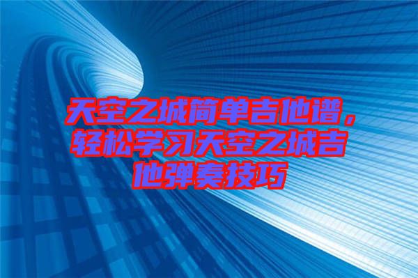 天空之城簡單吉他譜，輕松學(xué)習(xí)天空之城吉他彈奏技巧