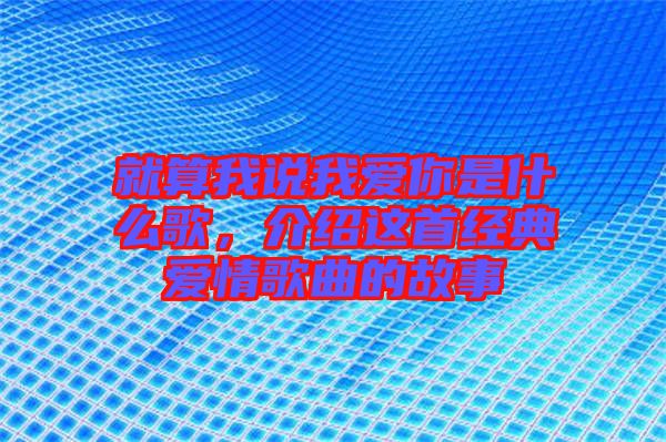 就算我說我愛你是什么歌，介紹這首經(jīng)典愛情歌曲的故事
