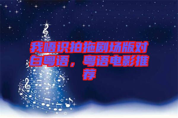 我唔識(shí)拍拖劇場(chǎng)版對(duì)白粵語(yǔ)，粵語(yǔ)電影推薦