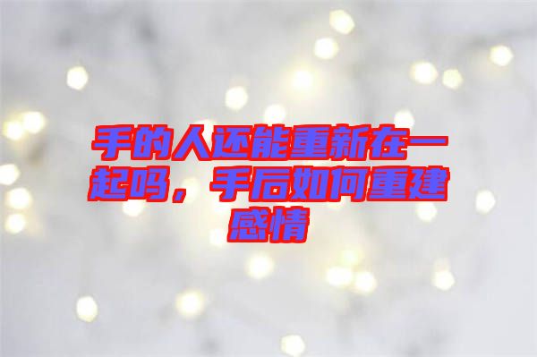 手的人還能重新在一起嗎，手后如何重建感情