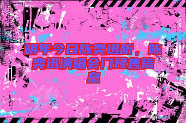 明年今日陳奕迅聽，陳奕迅演唱會門預售信息